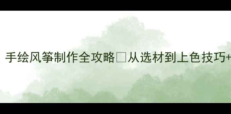 图片 🎨美术课教案｜手绘风筝制作全攻略🪁从选材到上色技巧+亲子手工指南2