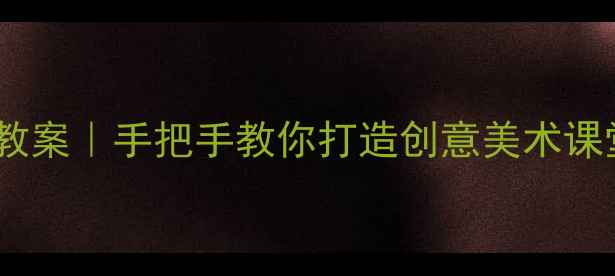 图片 🎨苏教版三年级下册美术教案｜手把手教你打造创意美术课堂（附完整教学资源包）1