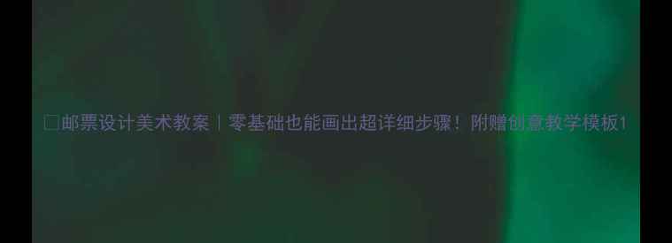 图片 🎨邮票设计美术教案｜零基础也能画出超详细步骤！附赠创意教学模板1