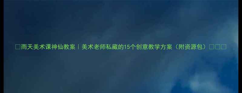 图片 🎨雨天美术课神仙教案｜美术老师私藏的15个创意教学方案（附资源包）🌧️📚