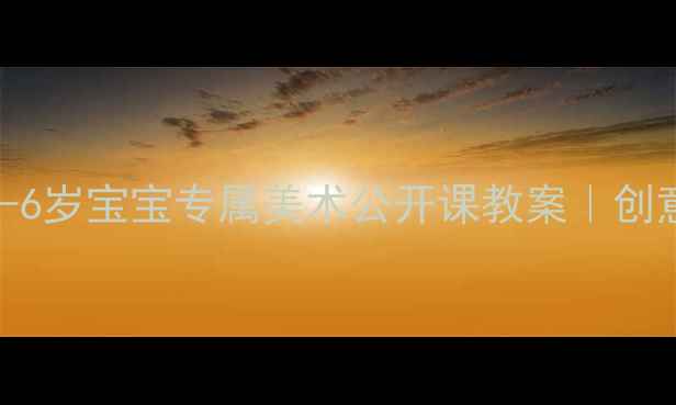 图片 🎨零基础也能做！3-6岁宝宝专属美术公开课教案｜创意启蒙+家园共育🎨2