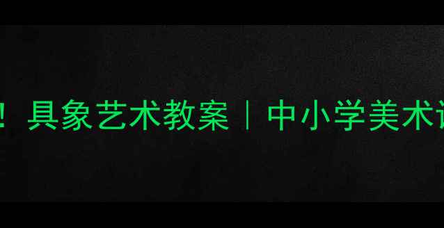 图片 🎨零基础也能学会！具象艺术教案｜中小学美术课这样教更高效✨2