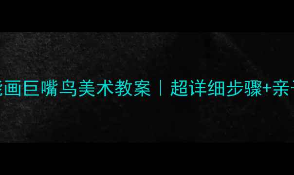 图片 🎨零基础也能画巨嘴鸟美术教案｜超详细步骤+亲子互动技巧🌈