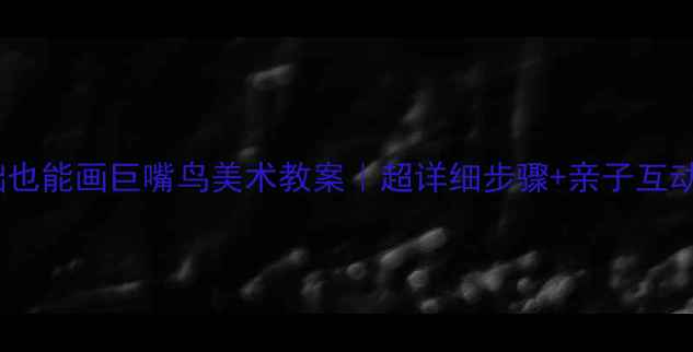 图片 🎨零基础也能画巨嘴鸟美术教案｜超详细步骤+亲子互动技巧🌈1