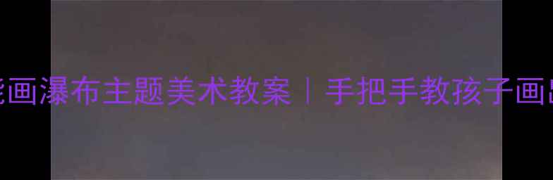 图片 🎨零基础也能画瀑布主题美术教案｜手把手教孩子画出山间飞瀑✨