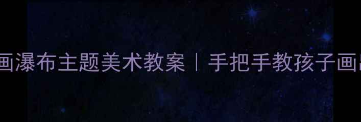 图片 🎨零基础也能画瀑布主题美术教案｜手把手教孩子画出山间飞瀑✨1