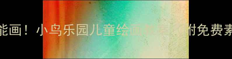 图片 🎨零基础也能画！小鸟乐园儿童绘画教案（附免费素材包）🌳✨