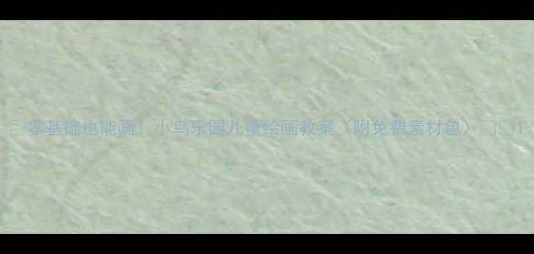 图片 🎨零基础也能画！小鸟乐园儿童绘画教案（附免费素材包）🌳✨1