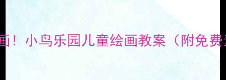 图片 🎨零基础也能画！小鸟乐园儿童绘画教案（附免费素材包）🌳✨2
