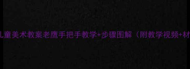 图片 🎨零基础儿童美术教案老鹰手把手教学+步骤图解（附教学视频+材料清单）2