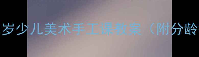 图片 🎨零基础家长必看3-12岁少儿美术手工课教案（附分龄教程+材料清单）👧👦1
