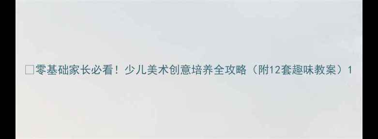 图片 🎨零基础家长必看！少儿美术创意培养全攻略（附12套趣味教案）1