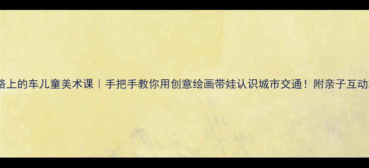图片 🎨马路上的车儿童美术课｜手把手教你用创意绘画带娃认识城市交通！附亲子互动攻略2
