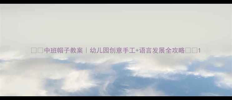 图片 🎩✨中班帽子教案｜幼儿园创意手工+语言发展全攻略✨🎒1