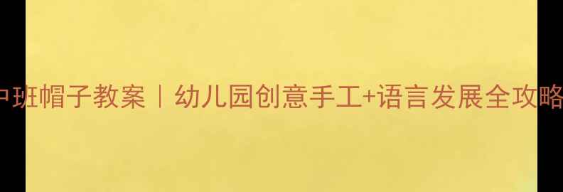 图片 🎩✨中班帽子教案｜幼儿园创意手工+语言发展全攻略✨🎒2