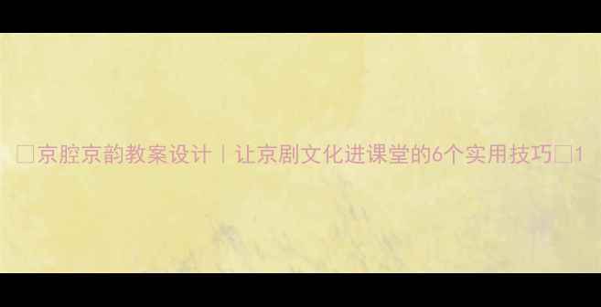 图片 🎭京腔京韵教案设计｜让京剧文化进课堂的6个实用技巧📚1