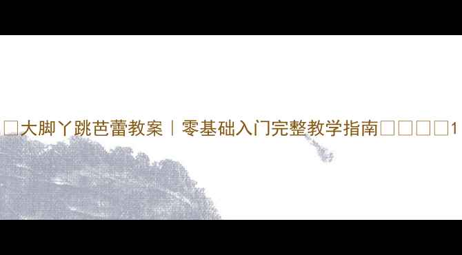 图片 🎭大脚丫跳芭蕾教案｜零基础入门完整教学指南👧🏻👦🏻1