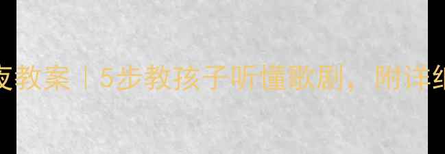 图片 🎭小学音乐课歌剧之夜教案｜5步教孩子听懂歌剧，附详细教学PPT和课堂游戏1