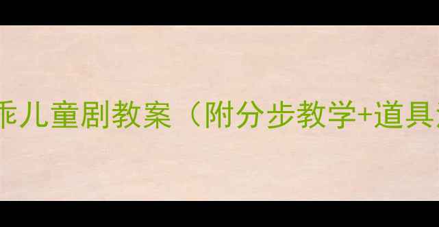 图片 🎭幼儿园小班小兔乖乖儿童剧教案（附分步教学+道具清单+亲子互动方案）