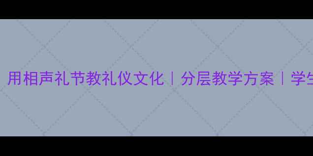 图片 🎭爆款课例｜用相声礼节教礼仪文化｜分层教学方案｜学生反响热烈💡