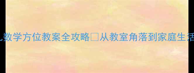 图片 🎯3-6岁幼儿数学方位教案全攻略✨从教室角落到家庭生活都能用！📚