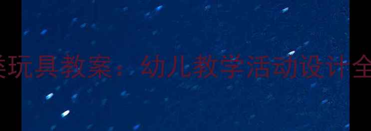 图片 🎯5步打造高效分类玩具教案：幼儿教学活动设计全攻略玩中学更有效