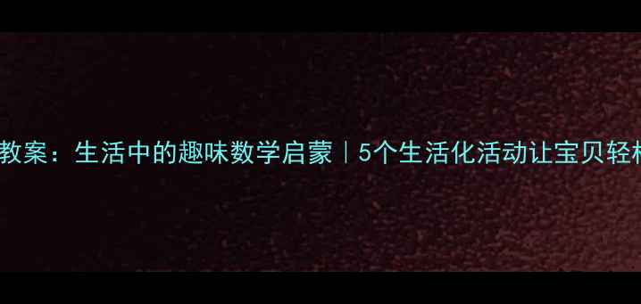 图片 🎯中班数学教案：生活中的趣味数学启蒙｜5个生活化活动让宝贝轻松学数数📚2
