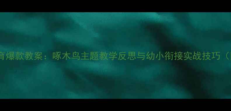 图片 🎯中班自然教育爆款教案：啄木鸟主题教学反思与幼小衔接实战技巧（附完整方案）2