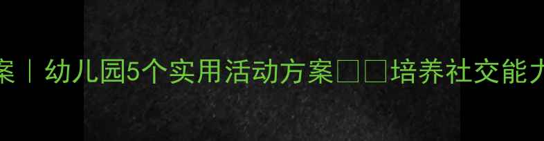 图片 🎯互帮互助小班教案｜幼儿园5个实用活动方案👧👦培养社交能力+提升团队意识✨2