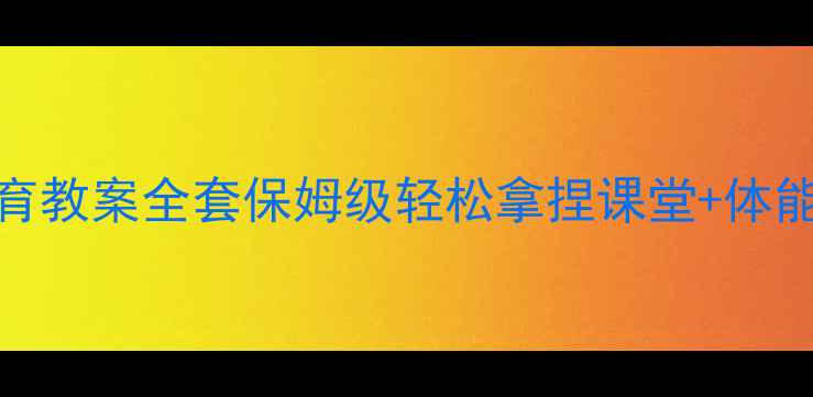 图片 🎯四年级体育教案全套保姆级轻松拿捏课堂+体能提升攻略💪