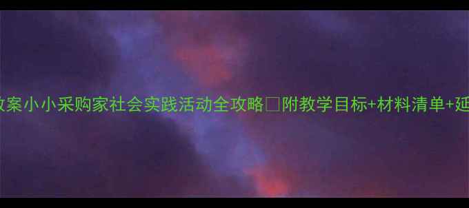 图片 🎯大班教案小小采购家社会实践活动全攻略✅附教学目标+材料清单+延伸活动2