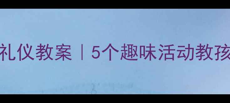 图片 🎯小班出门回家礼仪教案｜5个趣味活动教孩子独立上下学✨