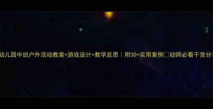 图片 🎯幼儿园中班户外活动教案+游戏设计+教学反思｜附30+实用案例🌟幼师必看干货分享2