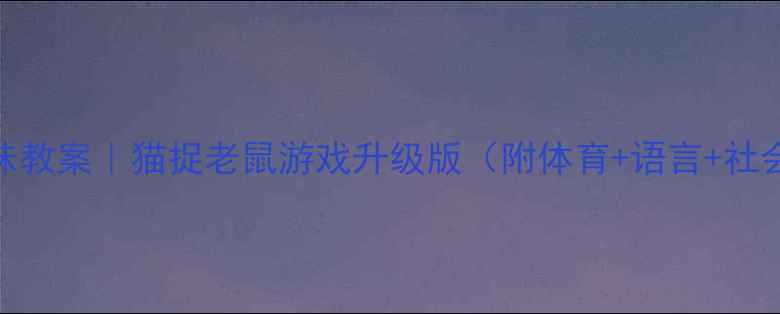 图片 🎯幼儿园小班趣味教案｜猫捉老鼠游戏升级版（附体育+语言+社会领域融合方案）