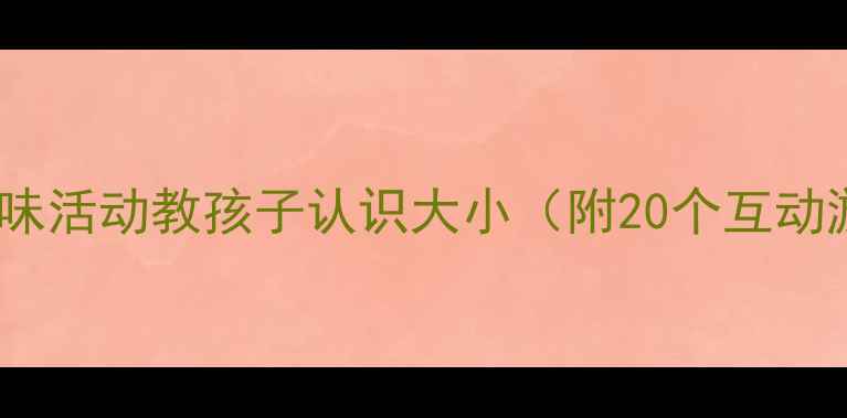图片 🎯幼儿园教案：趣味活动教孩子认识大小（附20个互动游戏+教学步骤）✨