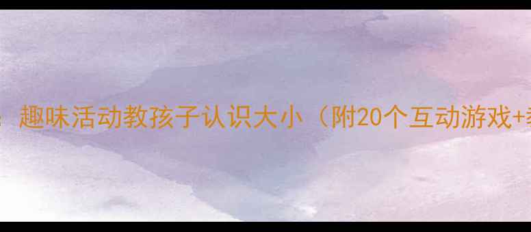 图片 🎯幼儿园教案：趣味活动教孩子认识大小（附20个互动游戏+教学步骤）✨2
