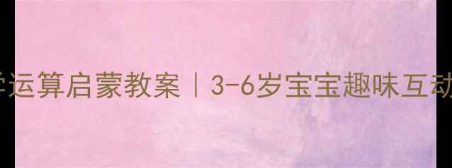图片 🎯幼儿园数学运算启蒙教案｜3-6岁宝宝趣味互动教学指南📝1
