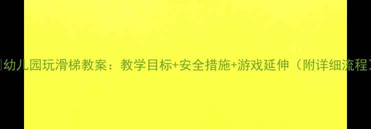 图片 🎯幼儿园玩滑梯教案：教学目标+安全措施+游戏延伸（附详细流程）