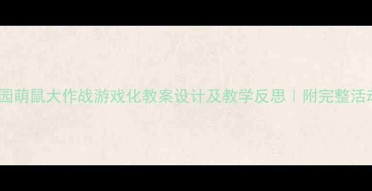 图片 🎯幼儿园萌鼠大作战游戏化教案设计及教学反思｜附完整活动方案1