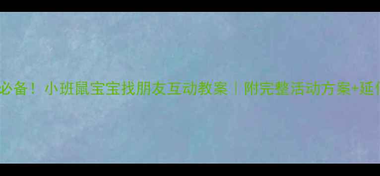 图片 🎯幼师必备！小班鼠宝宝找朋友互动教案｜附完整活动方案+延伸玩法1