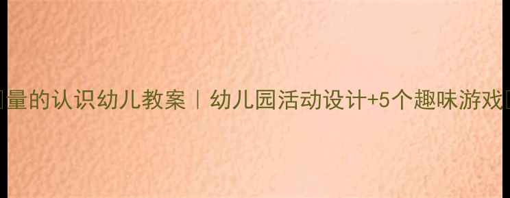 图片 🎯量的认识幼儿教案｜幼儿园活动设计+5个趣味游戏🌟