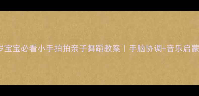 图片 🎵0-3岁宝宝必看小手拍拍亲子舞蹈教案｜手脑协调+音乐启蒙全攻略