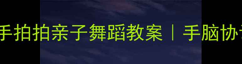 图片 🎵0-3岁宝宝必看小手拍拍亲子舞蹈教案｜手脑协调+音乐启蒙全攻略2