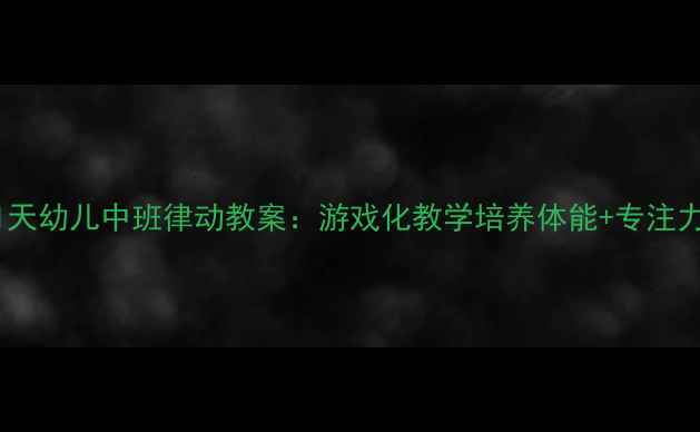图片 🎵21天幼儿中班律动教案：游戏化教学培养体能+专注力🎵1