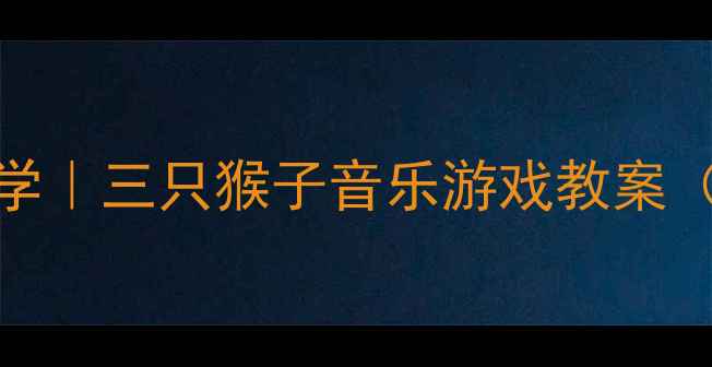 图片 🎵3-4岁宝宝必学｜三只猴子音乐游戏教案（附音频+教具）