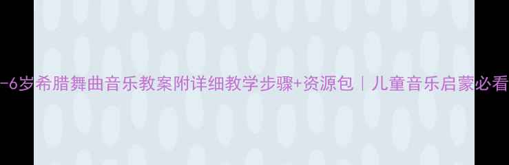 图片 🎵3-6岁希腊舞曲音乐教案附详细教学步骤+资源包｜儿童音乐启蒙必看！1
