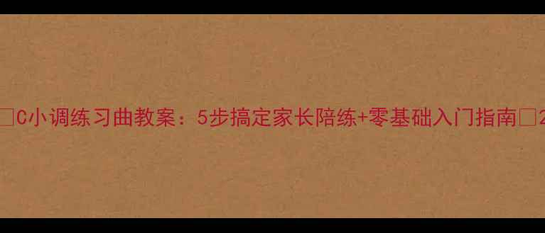 图片 🎵C小调练习曲教案：5步搞定家长陪练+零基础入门指南🎹2