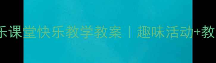 图片 🎵一年级音乐课堂快乐教学教案｜趣味活动+教学资源下载1