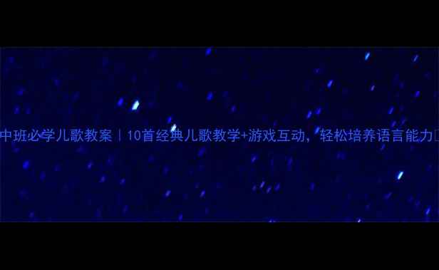 图片 🎵中班必学儿歌教案｜10首经典儿歌教学+游戏互动，轻松培养语言能力🌟1