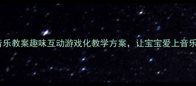 图片 🎵中班音乐教案趣味互动游戏化教学方案，让宝宝爱上音乐启蒙！2